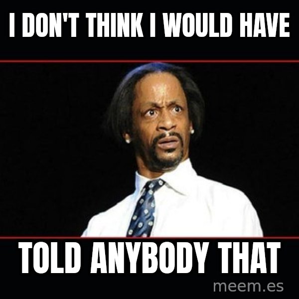 katt williams shocked meme: I don't think I would have / told anybody that