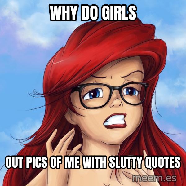 Hipster Ariel meme: Why do girls / out pics of me with slutty quotes