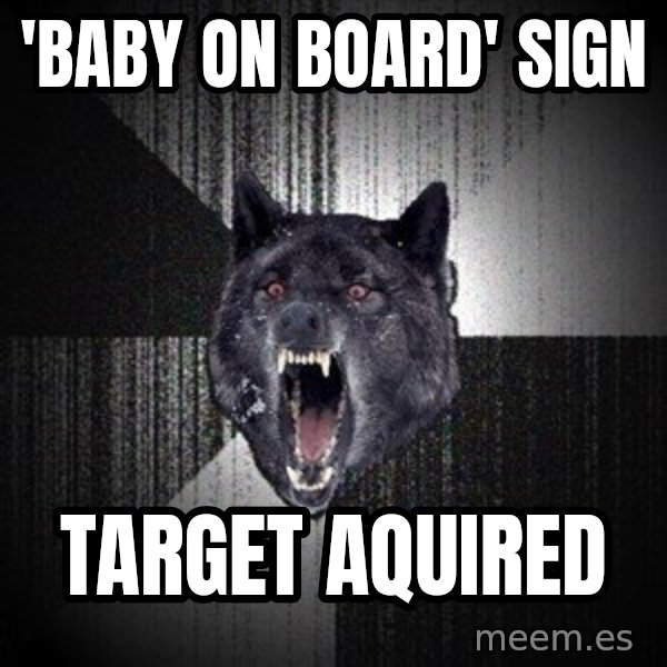 Insanity Wolf meme: 'baby on board' sign / target aquired