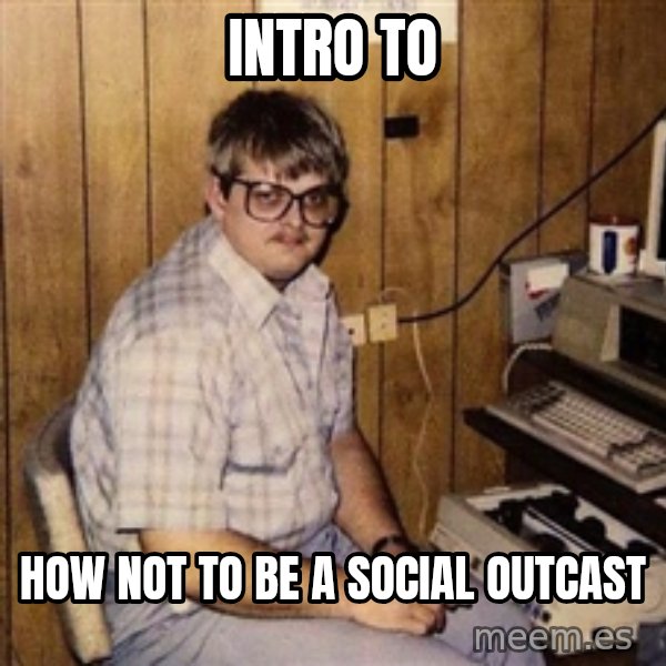 Nerd meme: intro to / how not to be a social outcast