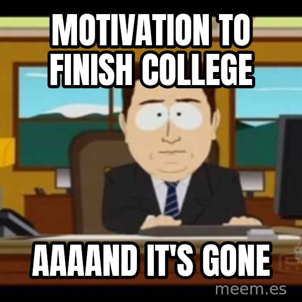 south park aand it's gone meme: MOTIVATION TO FINISH COLLEGE / AAAAND IT's GONE