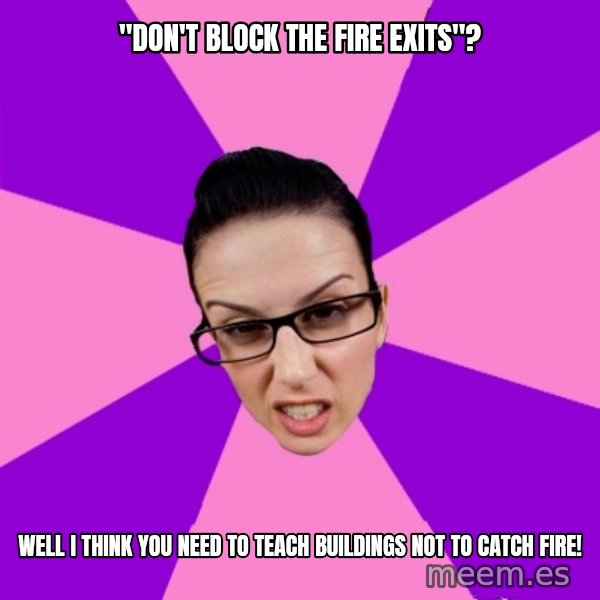 Privilege Denying Feminist meme: "don't block the fire exits"? / well i think you need to teach buildings not to catch fire!
