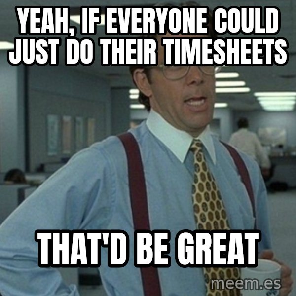 Yeah that'd be great... meme: yeah, if everyone could just do their timesheets / that'd be great