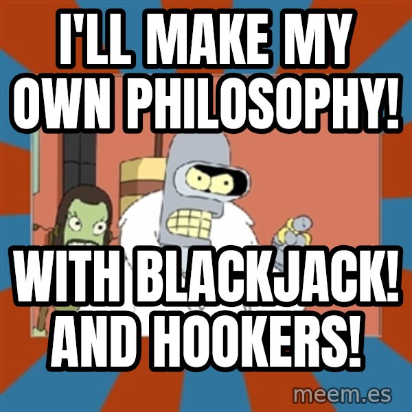 bender blackjack and hookers meme: I'll make my own philosophy! / With Blackjack! and hookers!