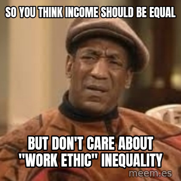 Confused Bill Cosby  meme: so you think income should be equal / but don't care about "work ethic" inequality