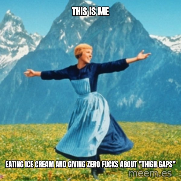 Sound Of Music Lady meme: this is me / eating ice cream and giving zero fucks about "thigh gaps"
