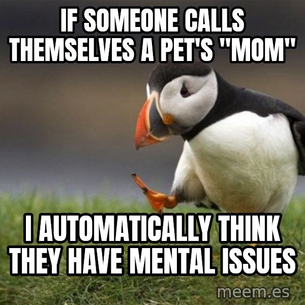 Unpopular Opinion Puffin meme: if someone calls themselves a pet's "mom" / i automatically think they have mental issues