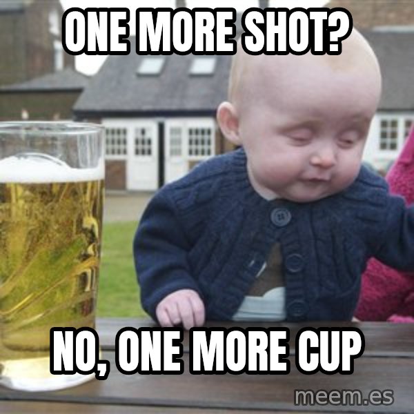 drunk baby 1 meme: One more shot? / No, one more cup