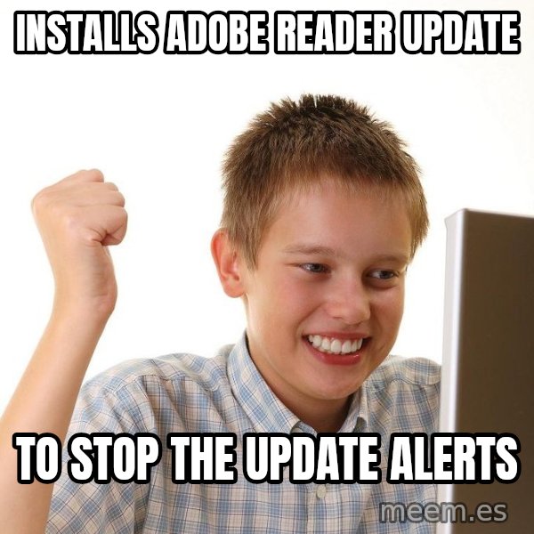 First Day on the internet kid meme: installs adobe reader update / to stop the update alerts
