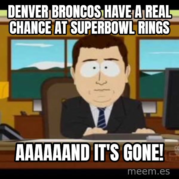 south park aand it's gone meme: Denver Broncos have a real chance at Superbowl Rings / Aaaaaand it's gone!