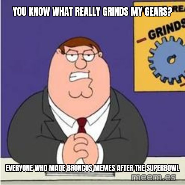 Grinds My Gears Peter Griffin meme: You know what really grinds my gears? / Everyone who made broncos memes after the superbowl