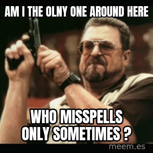 am i the only one around here meme: AM I THE OLNY ONE AROUND HERE / WHO MISSPELLS ONLY SOMETIMES ?
