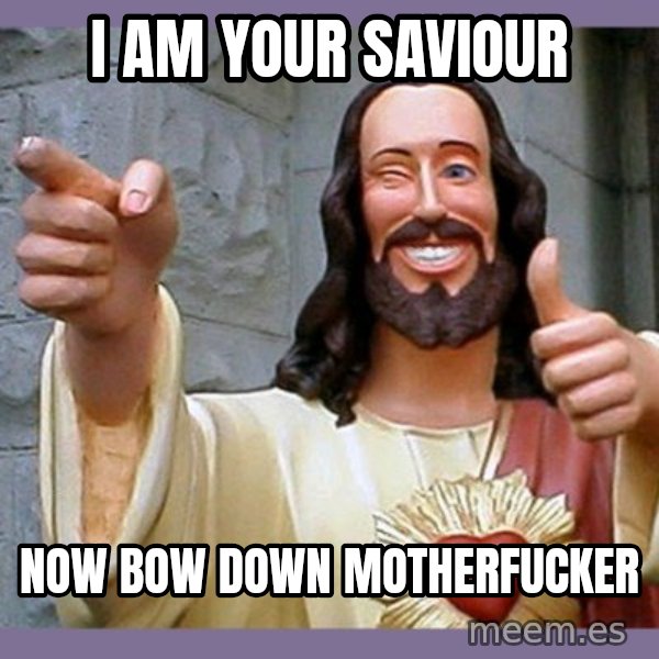 buddy jesus meme: i am your saviour / now bow down motherfucker