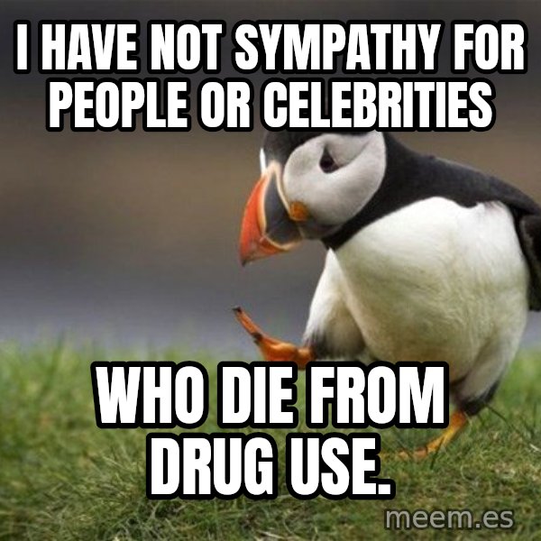 Unpopular Opinion Puffin meme: I HAVE NOT sympathy  for  people or celebrities / who die from drug use.
