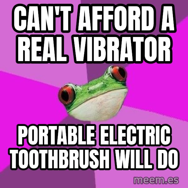 Foul Bachelorette Frog meme: Can't afford a real vibrator / Portable electric toothbrush will do