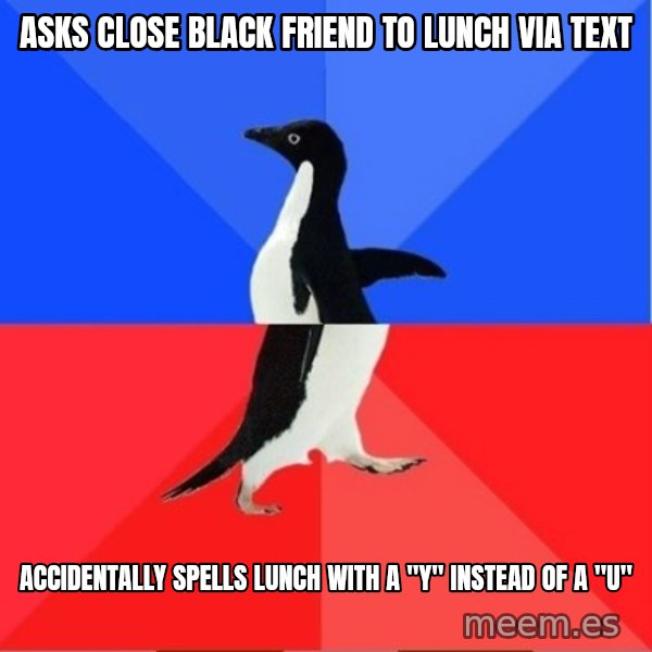 Socially Awkward to Awesome Penguin meme: asks close black friend to lunch via text / accidentally spells lunch with a "y" instead of a "u"