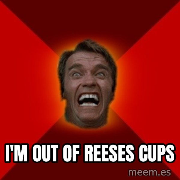 Angry Arnold meme: i'm out of reeses cups