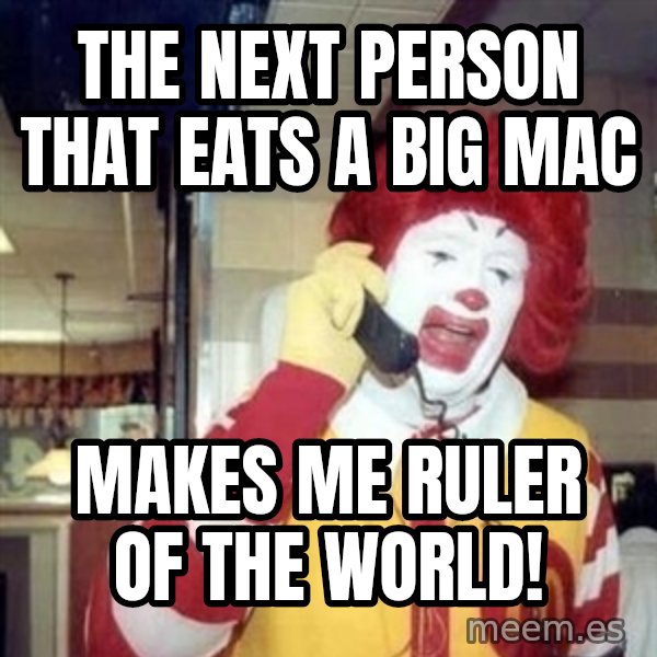 Ronald Mcdonald Call meme: the next person that eats a big mac / makes me ruler of the world!