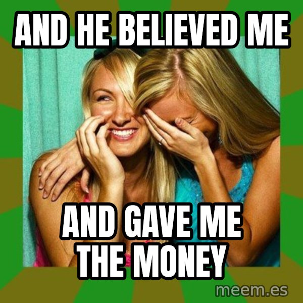 Laughing Girls  meme: and he believed me / and gave me the money
