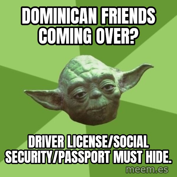 Advice Yoda Gives meme: dominican friends coming over? / driver license/social security/passport must hide.