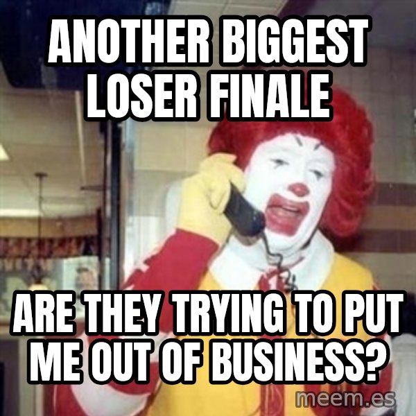 Ronald Mcdonald Call meme: Another Biggest Loser Finale / Are they trying to put me out of business?
