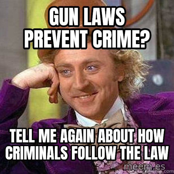 Willy Wonka meme: Gun laws prevent crime? / Tell me again about how criminals follow the law