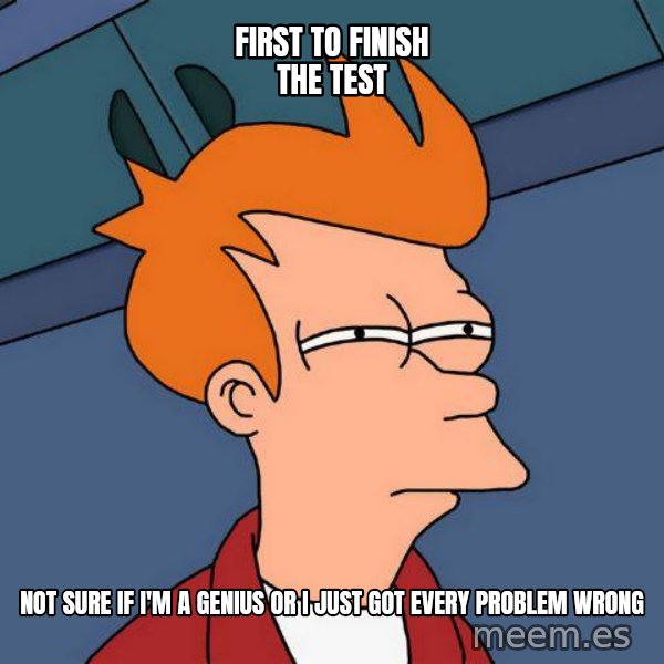 Futurama Fry meme: First to finish the test / not sure if i'm a genius or i just got every problem wrong