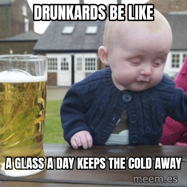 drunk baby 1 meme: DRUNKARDS BE LIKE / A GLASS A DAY KEEPS THE COLD AWAY