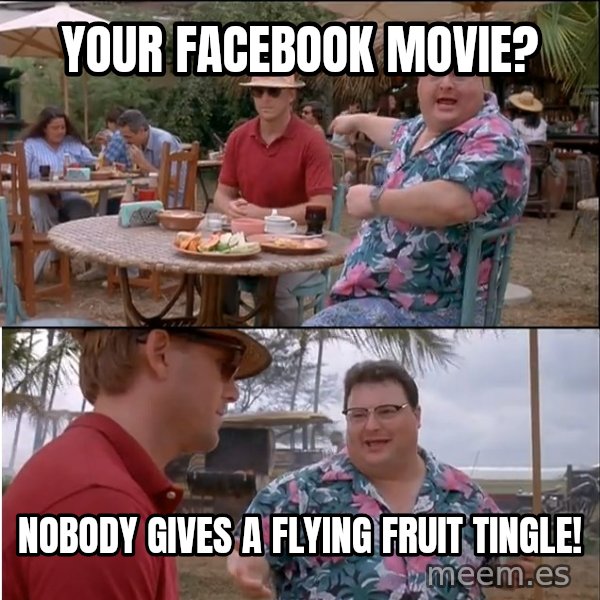 See? Nobody Cares meme: Your facebook movie? / Nobody gives a flying fruit tingle!