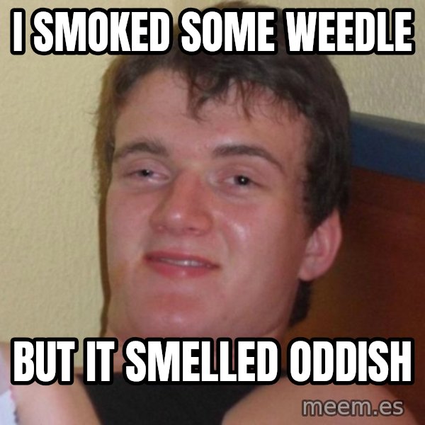 high/drunk guy meme: I SMOKED SOME WEEDLE / BUT IT SMELLED ODDISH