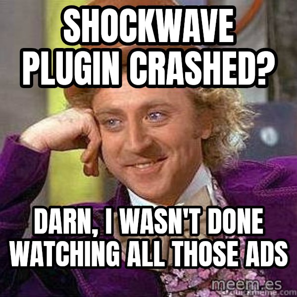Willy Wonka meme: shockwave plugin crashed? / darn, i wasn't done watching all those ads