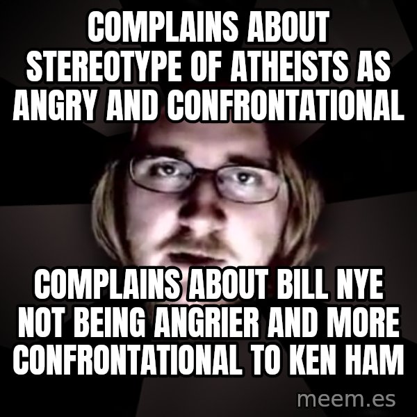 typical atheist meme: complains about stereotype of atheists as angry and confrontational / complains about bill nye not being angrier and more confrontational to ken ham