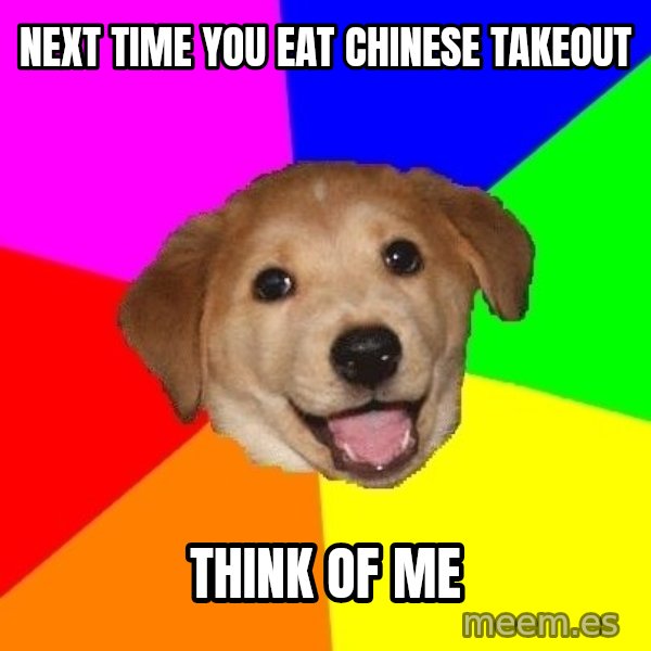 Advice Dog meme: next time you eat chinese takeout / think of me