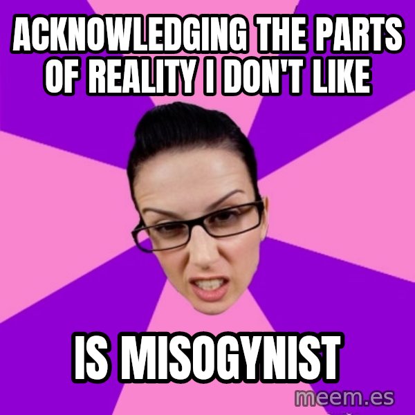 Privilege Denying Feminist meme: acknowledging the parts of reality i don't like / is misogynist