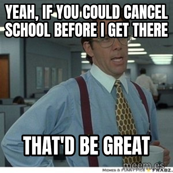 That would be great meme: Yeah, If you could cancel school before I get there / That'd be great