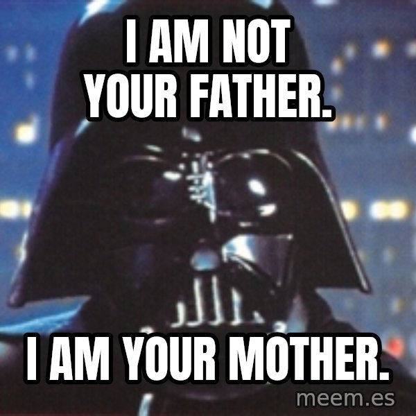 Darth Vader meme: i am not your father. / I AM YOUR MOTHER.
