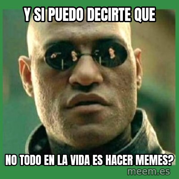 Matrix Morpheus meme: y si puedo decirte que / no todo en la vida es hacer memes?