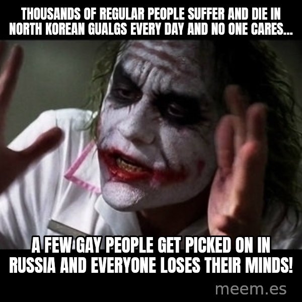 joker mind loss meme: Thousands of regular people suffer and die in north korean gualgs every day and no one cares... / A few gay people get picked on in russia and everyone loses their minds!