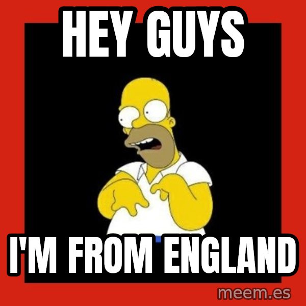 Homer retard meme: Hey guys / I'm from england
