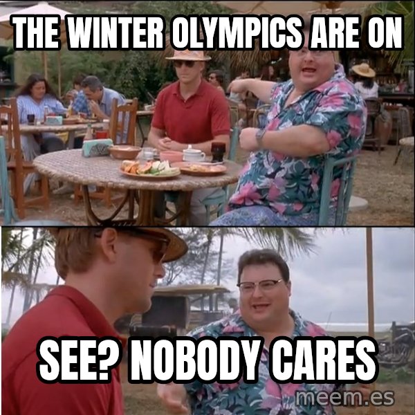 See? Nobody Cares meme: The Winter Olympics are on / See? Nobody Cares