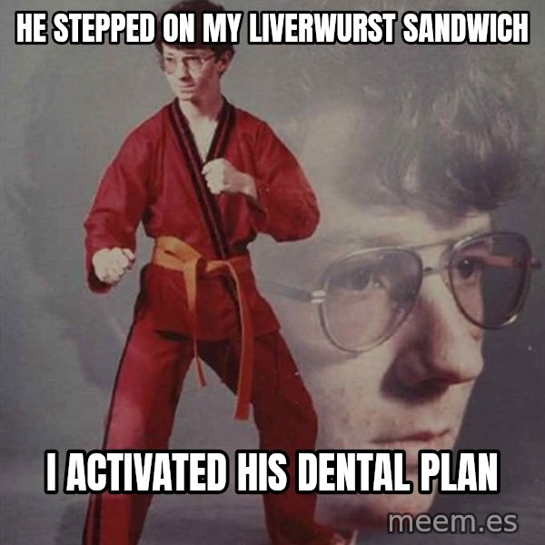 PTSD Karate Kyle meme: he stepped on my liverwurst sandwich / i activated his dental plan