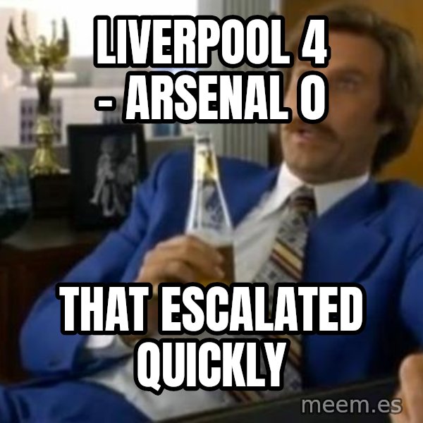 That escalated quickly-Ron Burgundy meme: Liverpool 4 - Arsenal 0 / that escalated quickly