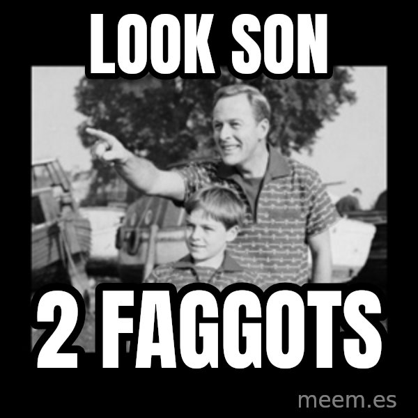 look son a faggot meme: LOOK SON / 2 faggots
