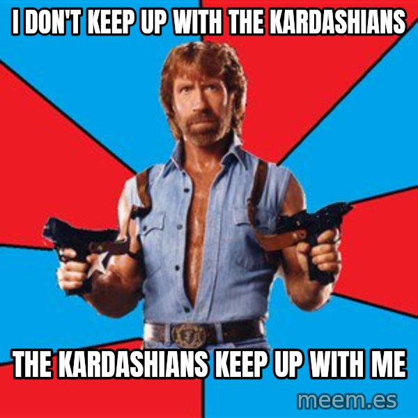 Chuck Norris  meme: I Don't Keep up with the kardashians / THE KARDASHIANS Keep Up with me