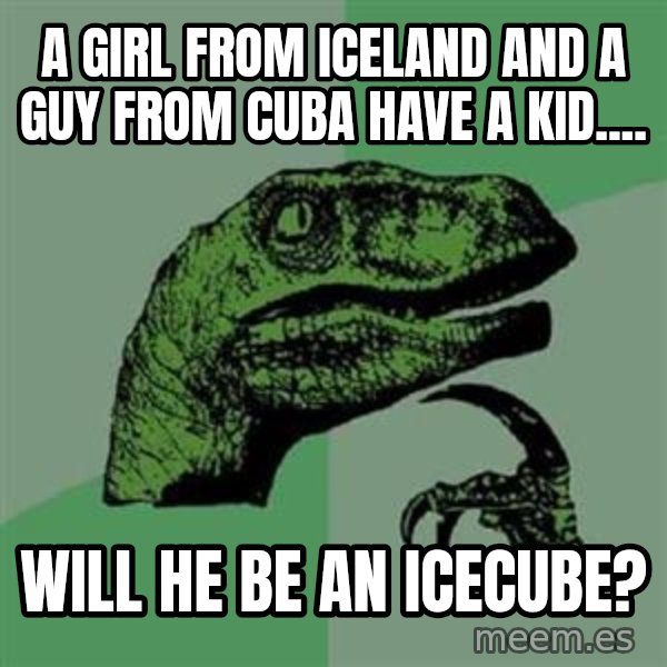 Philosoraptor meme: A girl from Iceland and a guy from Cuba have a kid.... / Will he be an IceCube?