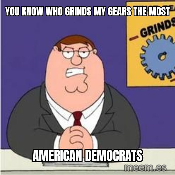 Grinds My Gears Peter Griffin meme: you know who grinds my gears the most / american democrats