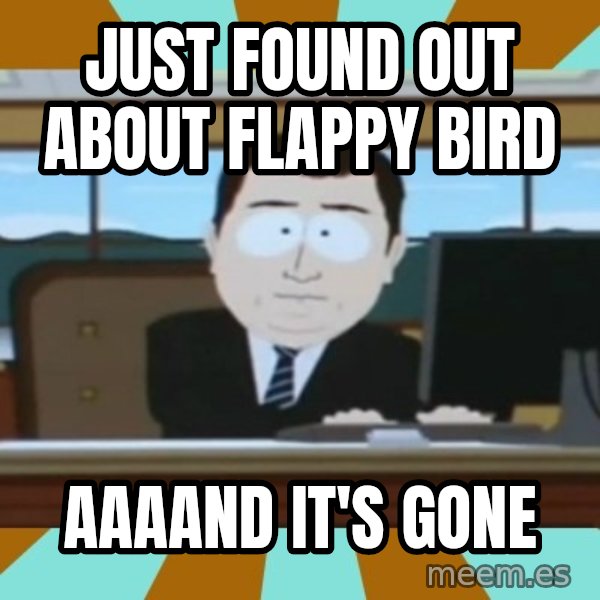 south park aand it's gone meme: Just found out about flappy bird / aaaand it's gone