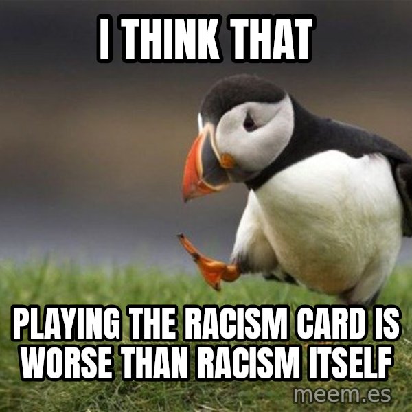 Unpopular Opinion Puffin meme: I think that / playing the racism card is worse than racism itself