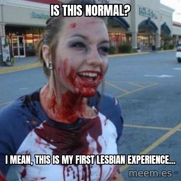 Scary Nympho meme: Is this normal? / I mean, this is my first lesbian experience...