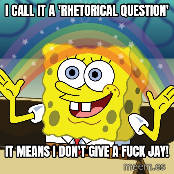 spongebob rainbow meme: I call it a 'Rhetorical Question' / It means I don't give a fuck Jay!